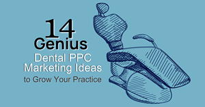 14 Genius Dental PPC Marketing Ideas to Grow Your Practice